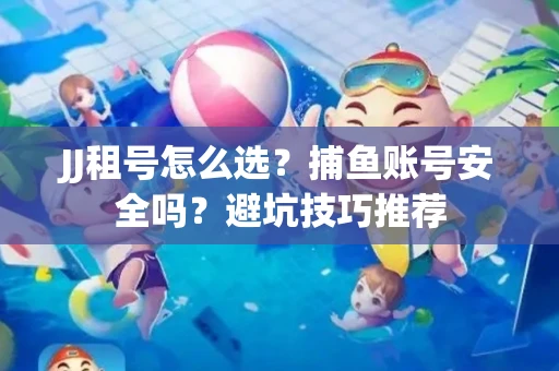JJ租号怎么选?捕鱼账号安全吗?避坑技巧推荐 JJ租号怎么选?捕鱼账号安全吗?避坑技巧推荐
